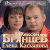 Алексей Брянцев & Елена Касьянова - Как же мне с тобою повезло